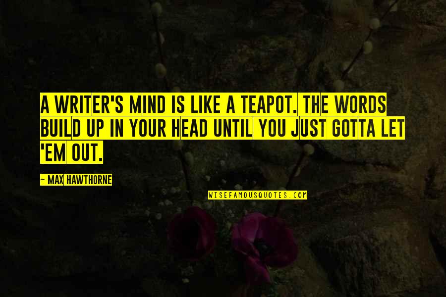 Max Hawthorne Quotes Quotes By Max Hawthorne: A writer's mind is like a teapot. The