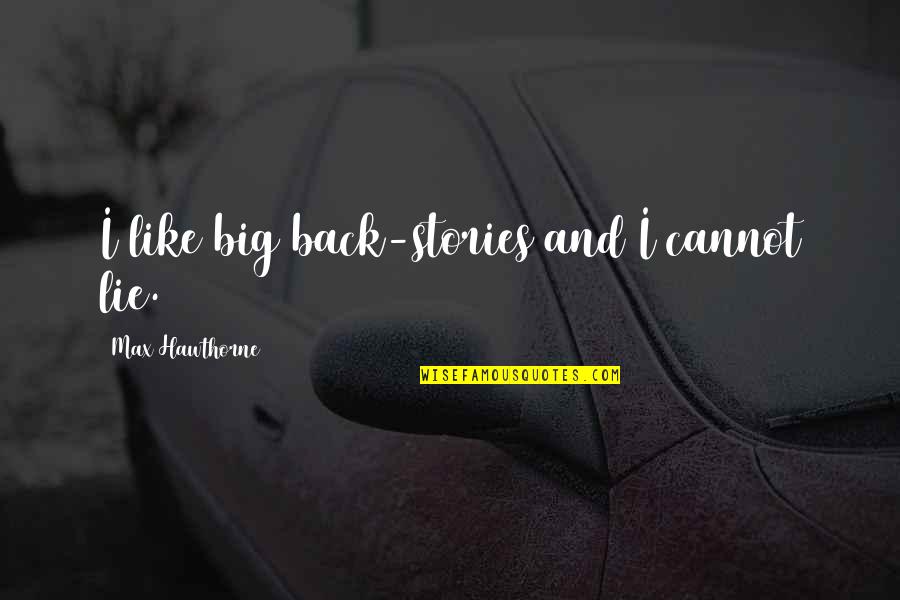 Max Hawthorne Quotes Quotes By Max Hawthorne: I like big back-stories and I cannot lie. Max Hawthorne Quotes Quotes By Max Hawthorne: I like big back-stories and I cannot lie.