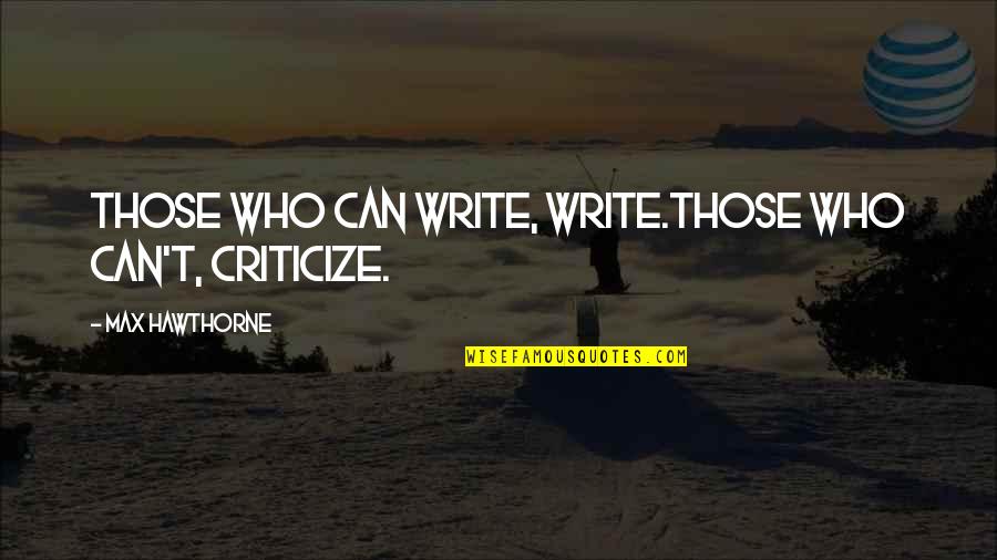 Max Hawthorne Quotes Quotes By Max Hawthorne: Those who can write, write.Those who can't, criticize. Max Hawthorne Quotes Quotes By Max Hawthorne: Those who can write, write.Those who can't, criticize.