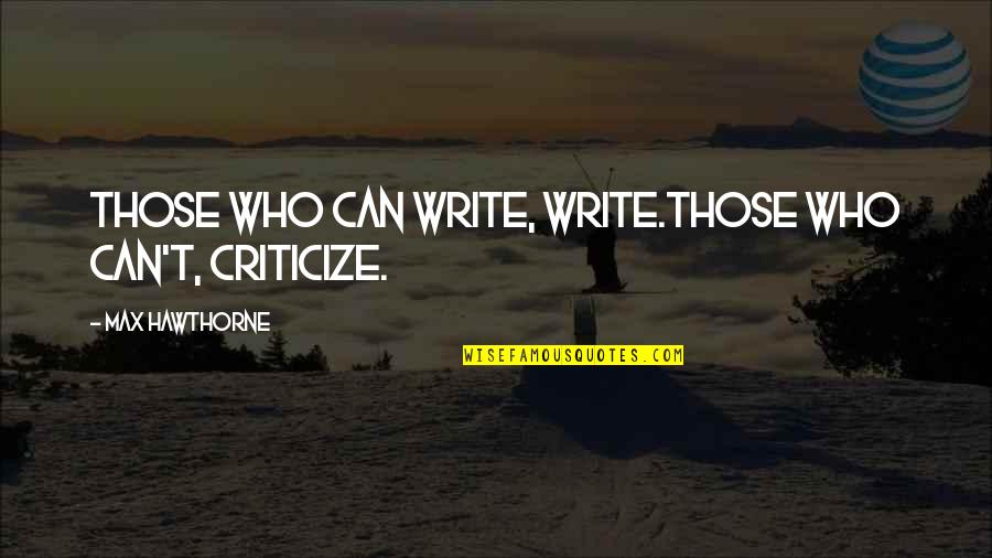 Max Hawthorne Quotes Quotes By Max Hawthorne: Those who can write, write.Those who can't, criticize.