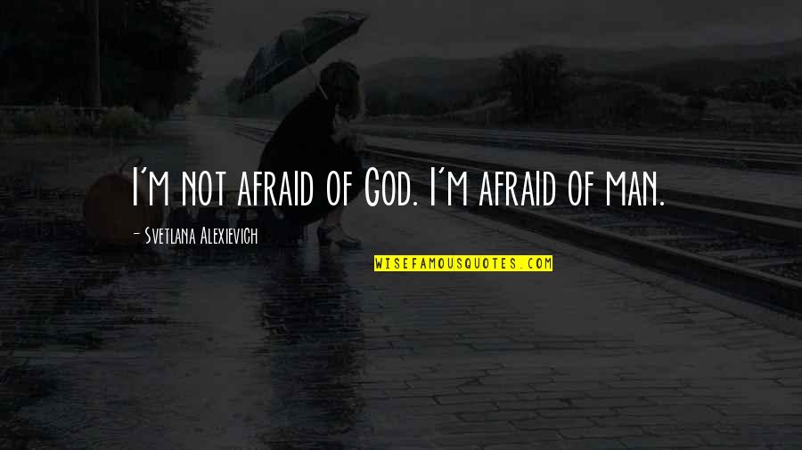 Max Headroom Memorable Quotes By Svetlana Alexievich: I'm not afraid of God. I'm afraid of