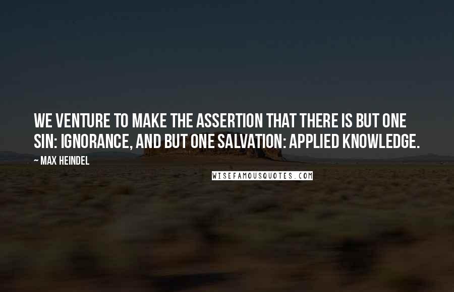 Max Heindel quotes: We venture to make the assertion that there is but one sin: IGNORANCE, and but one salvation: APPLIED KNOWLEDGE.