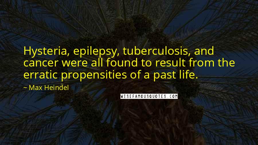 Max Heindel quotes: Hysteria, epilepsy, tuberculosis, and cancer were all found to result from the erratic propensities of a past life.
