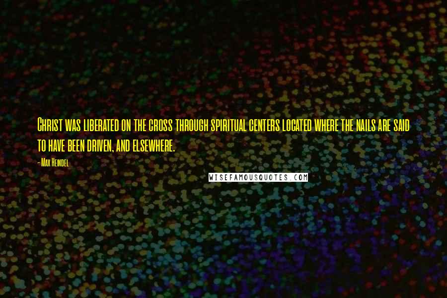 Max Heindel quotes: Christ was liberated on the cross through spiritual centers located where the nails are said to have been driven, and elsewhere.