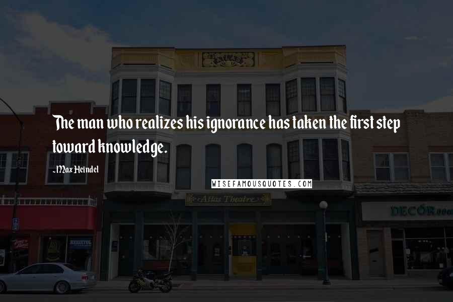 Max Heindel quotes: The man who realizes his ignorance has taken the first step toward knowledge.