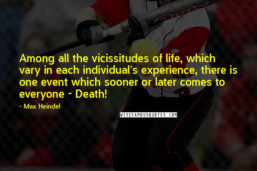 Max Heindel quotes: Among all the vicissitudes of life, which vary in each individual's experience, there is one event which sooner or later comes to everyone - Death!