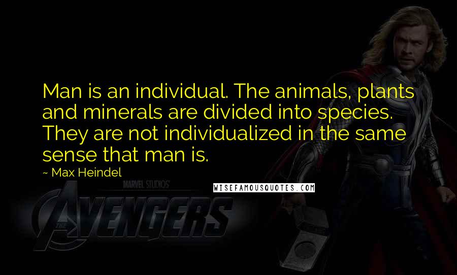 Max Heindel quotes: Man is an individual. The animals, plants and minerals are divided into species. They are not individualized in the same sense that man is.