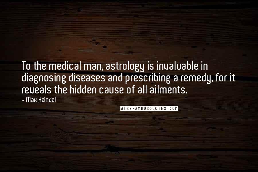 Max Heindel quotes: To the medical man, astrology is invaluable in diagnosing diseases and prescribing a remedy, for it reveals the hidden cause of all ailments.