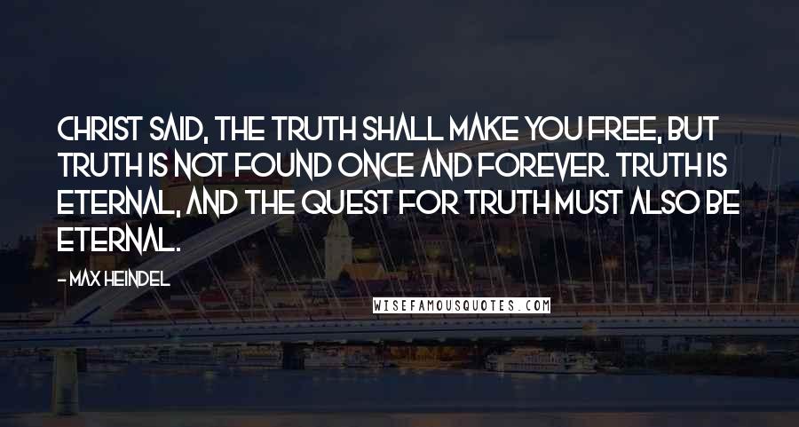 Max Heindel quotes: Christ said, The Truth shall make you free, but Truth is not found once and forever. Truth is eternal, and the quest for Truth must also be eternal.