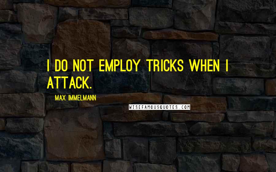 Max Immelmann quotes: I do not employ tricks when I attack.