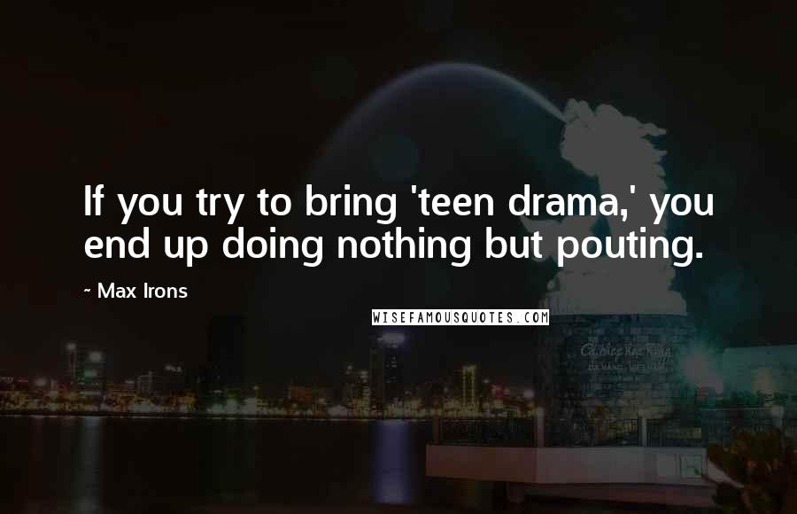 Max Irons quotes: If you try to bring 'teen drama,' you end up doing nothing but pouting.