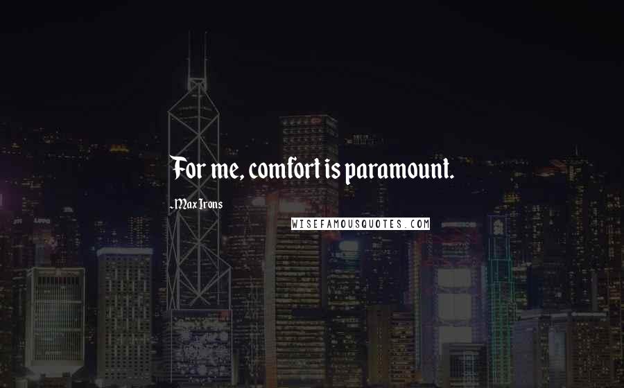 Max Irons quotes: For me, comfort is paramount.