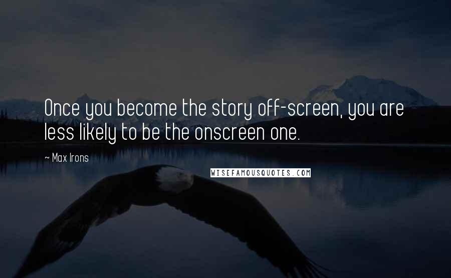Max Irons quotes: Once you become the story off-screen, you are less likely to be the onscreen one.