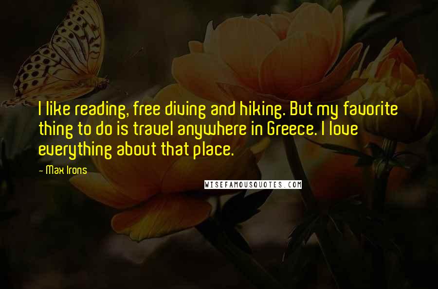 Max Irons quotes: I like reading, free diving and hiking. But my favorite thing to do is travel anywhere in Greece. I love everything about that place.