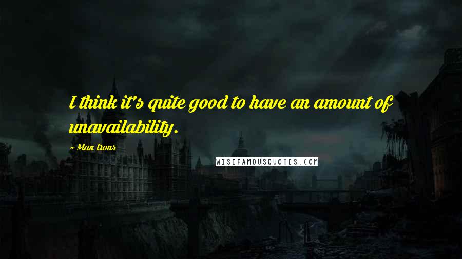 Max Irons quotes: I think it's quite good to have an amount of unavailability.
