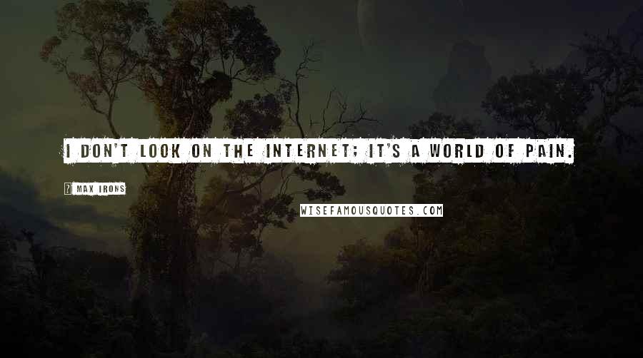 Max Irons quotes: I don't look on the Internet; it's a world of pain.