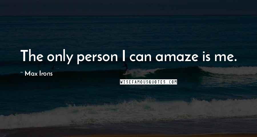 Max Irons quotes: The only person I can amaze is me.