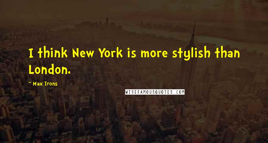 Max Irons quotes: I think New York is more stylish than London.