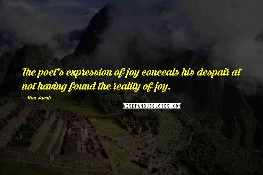 Max Jacob quotes: The poet's expression of joy conceals his despair at not having found the reality of joy.