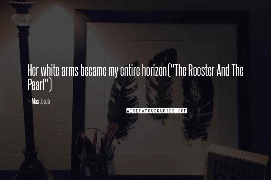 Max Jacob quotes: Her white arms became my entire horizon("The Rooster And The Pearl")
