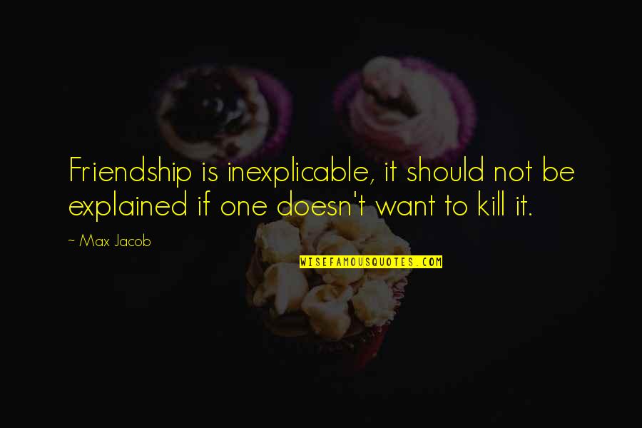 Max Jacob Quotes By Max Jacob: Friendship is inexplicable, it should not be explained