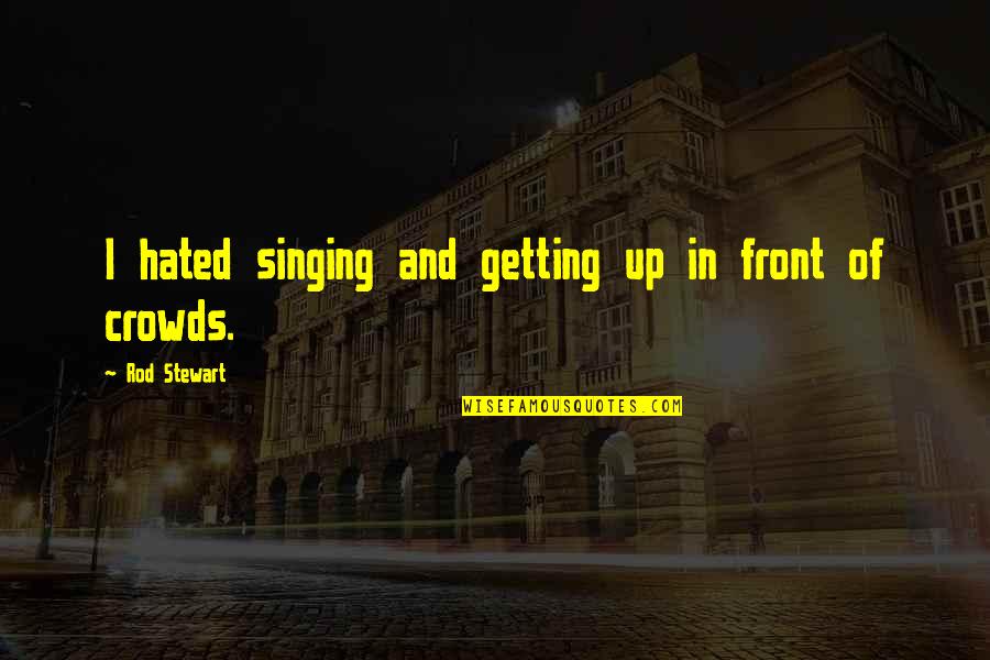 Max Keenan Quotes By Rod Stewart: I hated singing and getting up in front
