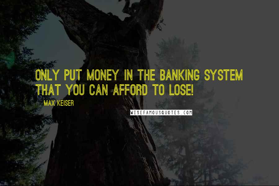Max Keiser quotes: Only put money in the banking system that you can afford to lose!
