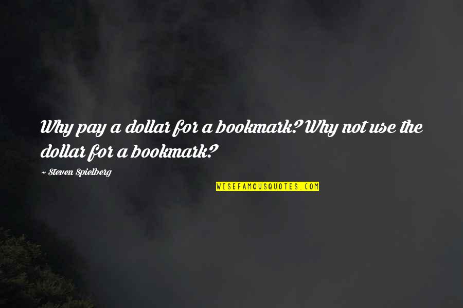 Max Kravitz Quotes By Steven Spielberg: Why pay a dollar for a bookmark? Why