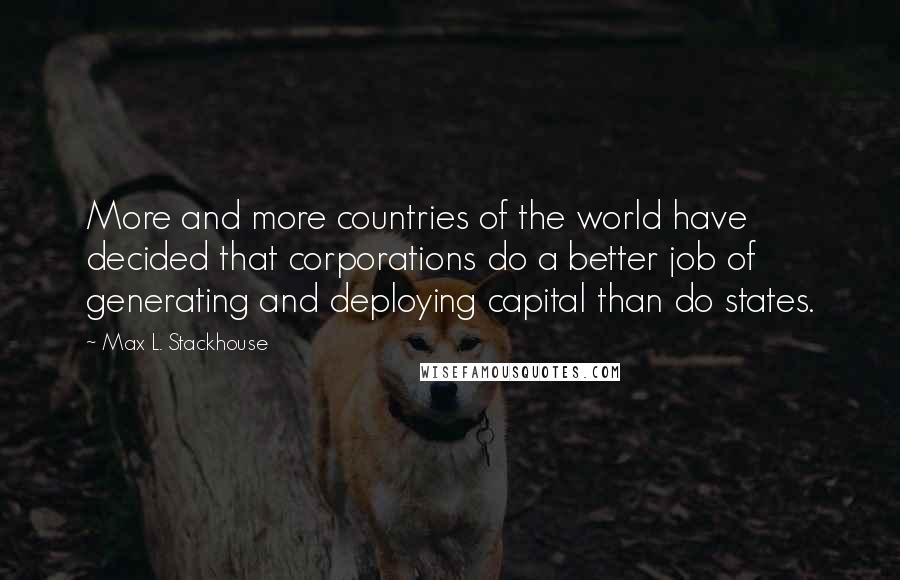 Max L. Stackhouse quotes: More and more countries of the world have decided that corporations do a better job of generating and deploying capital than do states.