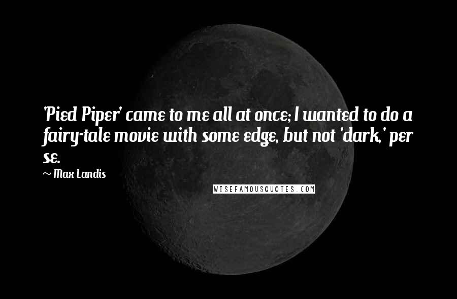 Max Landis quotes: 'Pied Piper' came to me all at once; I wanted to do a fairy-tale movie with some edge, but not 'dark,' per se.