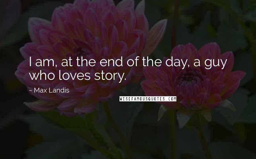 Max Landis quotes: I am, at the end of the day, a guy who loves story.