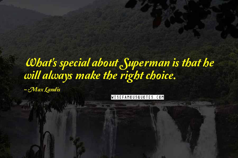 Max Landis quotes: What's special about Superman is that he will always make the right choice.