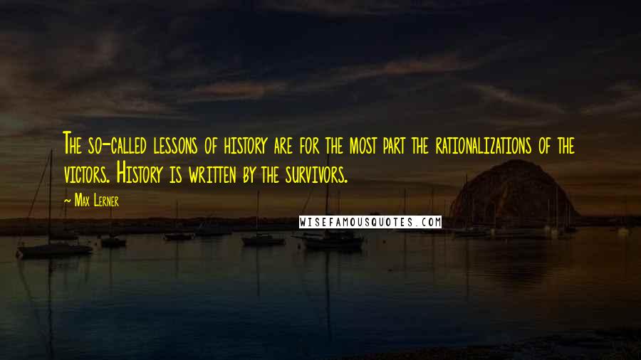 Max Lerner quotes: The so-called lessons of history are for the most part the rationalizations of the victors. History is written by the survivors.