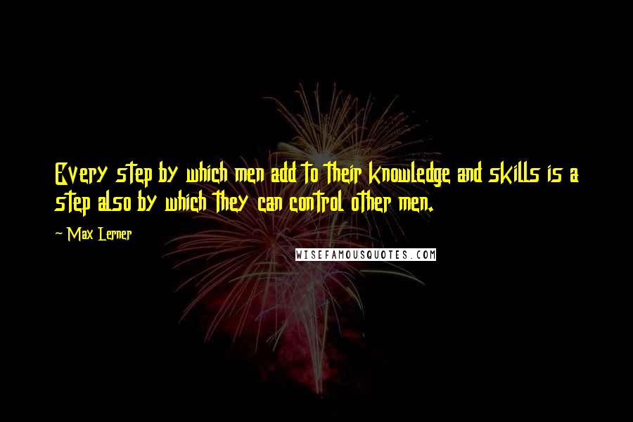 Max Lerner quotes: Every step by which men add to their knowledge and skills is a step also by which they can control other men.