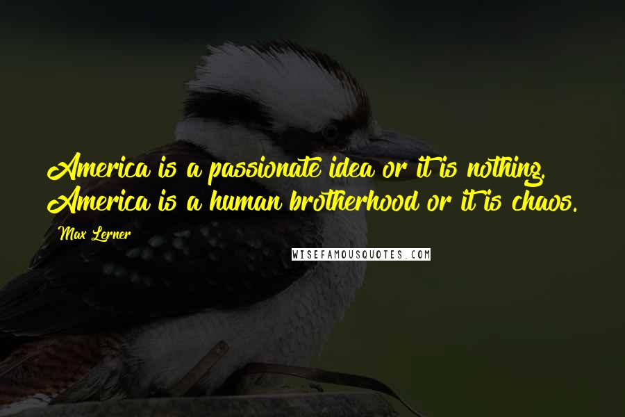 Max Lerner quotes: America is a passionate idea or it is nothing. America is a human brotherhood or it is chaos.