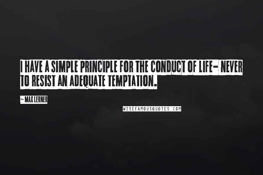 Max Lerner quotes: I have a simple principle for the conduct of life- never to resist an adequate temptation.