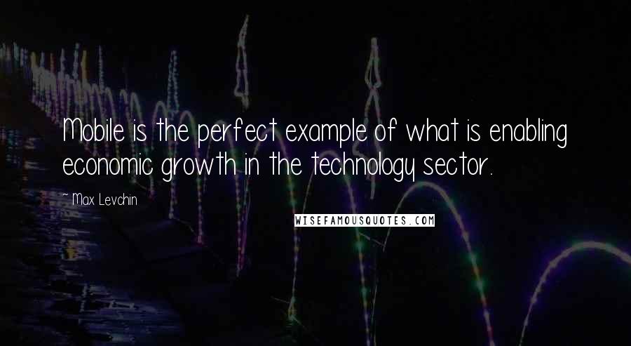 Max Levchin quotes: Mobile is the perfect example of what is enabling economic growth in the technology sector.