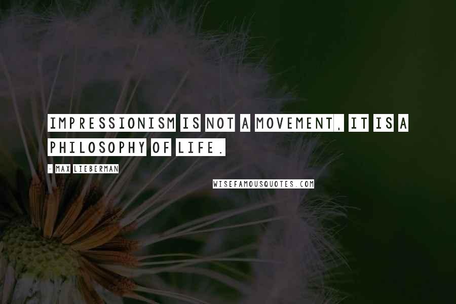 Max Lieberman quotes: Impressionism is not a movement, it is a philosophy of life.