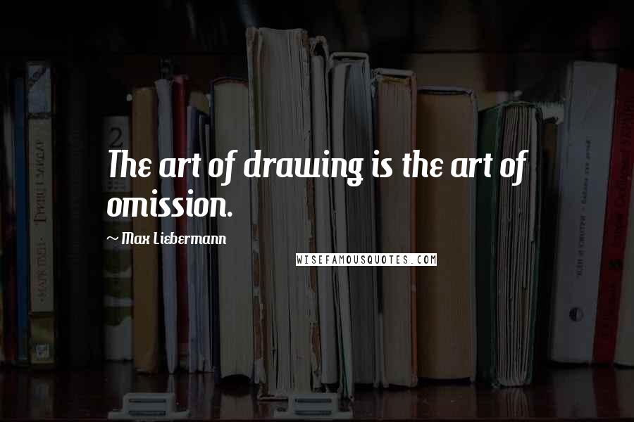 Max Liebermann quotes: The art of drawing is the art of omission.