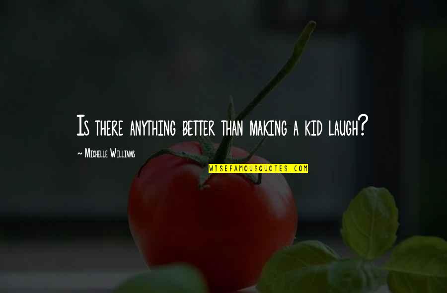 Max Lightwood Quotes By Michelle Williams: Is there anything better than making a kid Max Lightwood Quotes By Michelle Williams: Is there anything better than making a kid