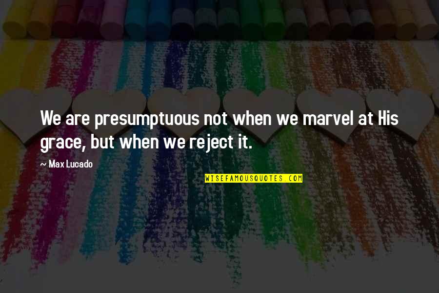 Max Lucado On Grace Quotes By Max Lucado: We are presumptuous not when we marvel at