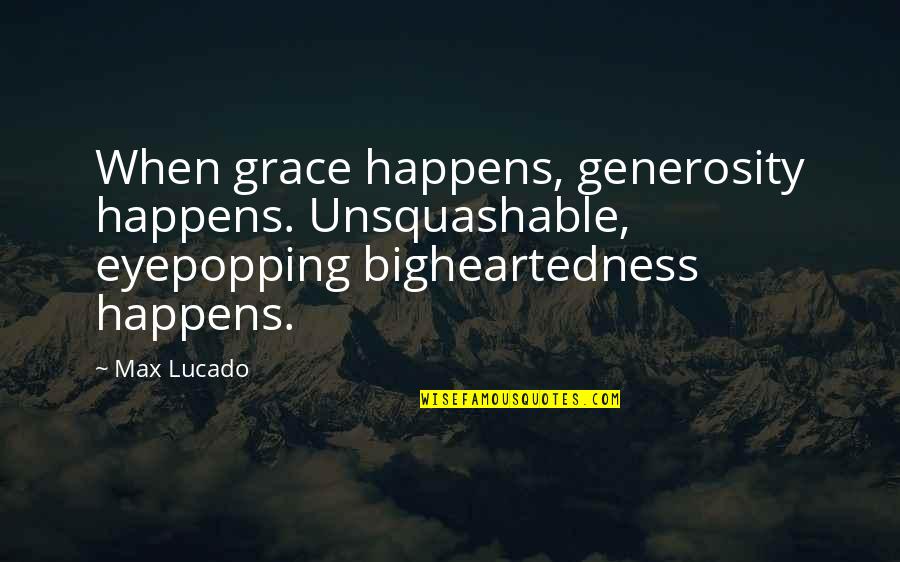 Max Lucado On Grace Quotes By Max Lucado: When grace happens, generosity happens. Unsquashable, eyepopping bigheartedness Max Lucado On Grace Quotes By Max Lucado: When grace happens, generosity happens. Unsquashable, eyepopping bigheartedness