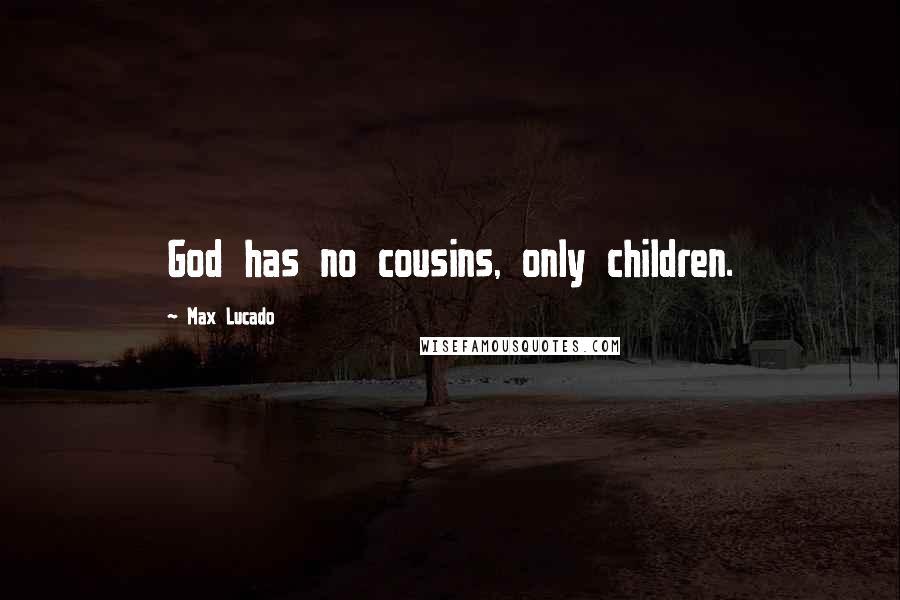 Max Lucado quotes: God has no cousins, only children.