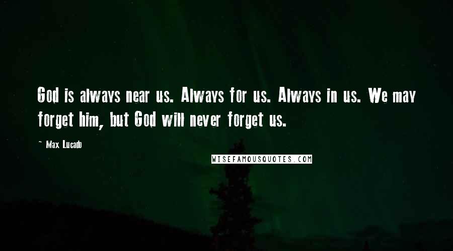 Max Lucado quotes: God is always near us. Always for us. Always in us. We may forget him, but God will never forget us.