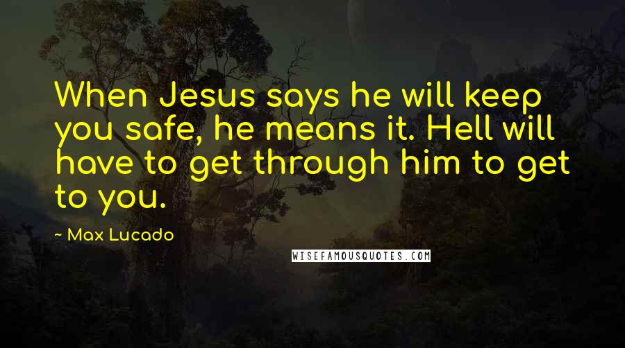 Max Lucado quotes: When Jesus says he will keep you safe, he means it. Hell will have to get through him to get to you. Max Lucado quotes: When Jesus says he will keep you safe, he means it. Hell will have to get through him to get to you.