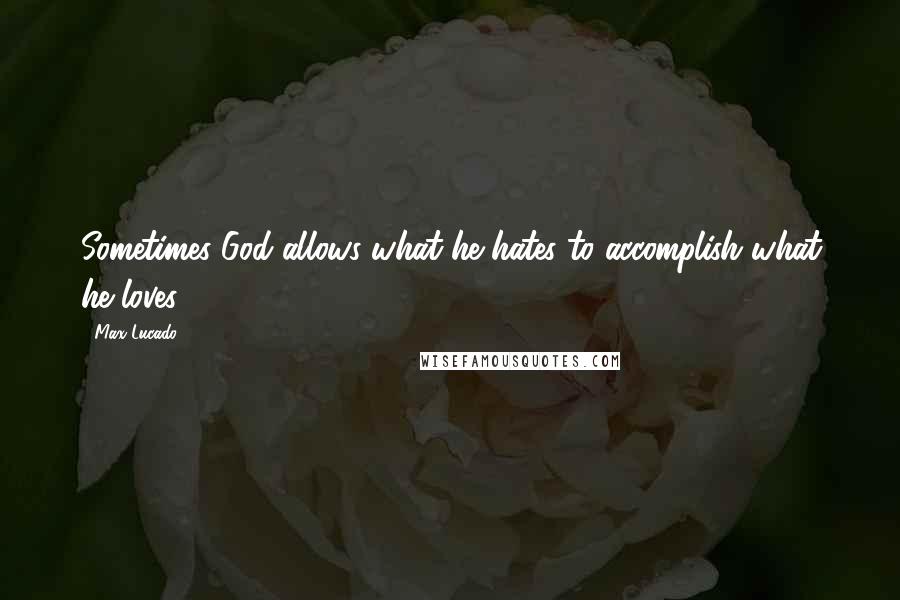 Max Lucado quotes: Sometimes God allows what he hates to accomplish what he loves.