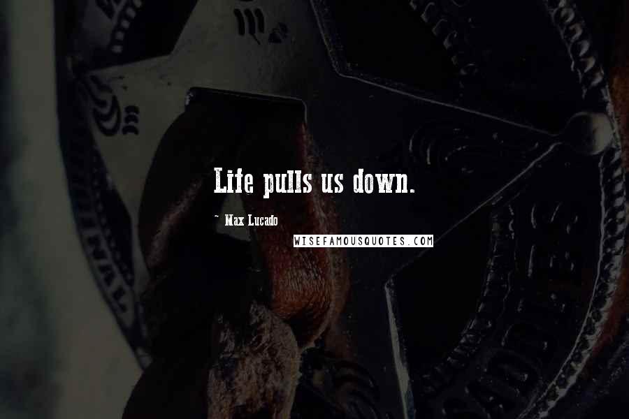 Max Lucado quotes: Life pulls us down.