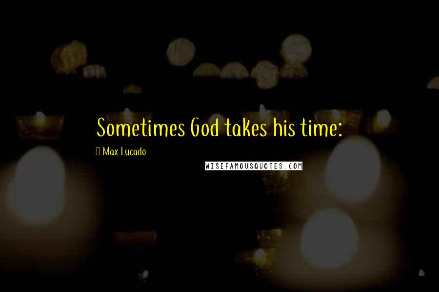 Max Lucado quotes: Sometimes God takes his time: