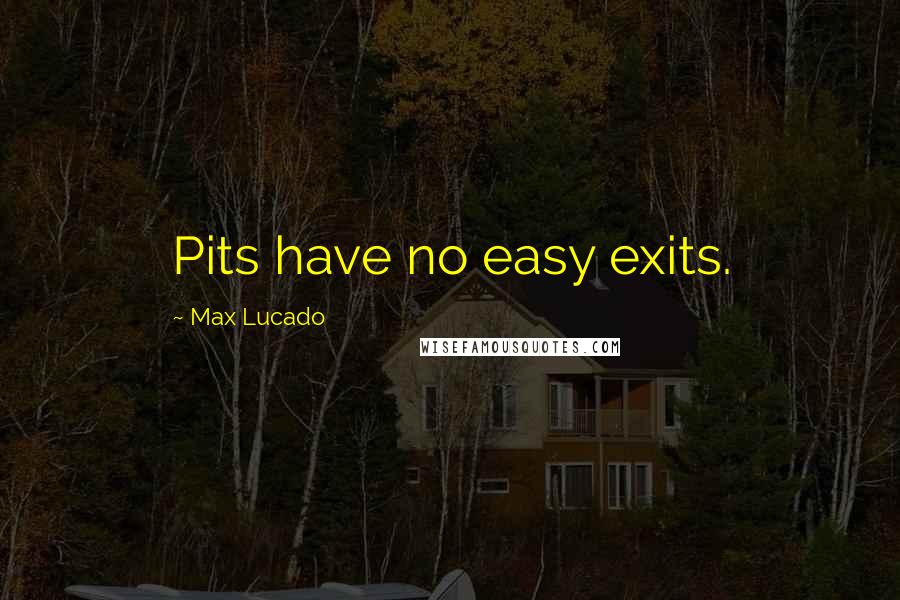 Max Lucado quotes: Pits have no easy exits.