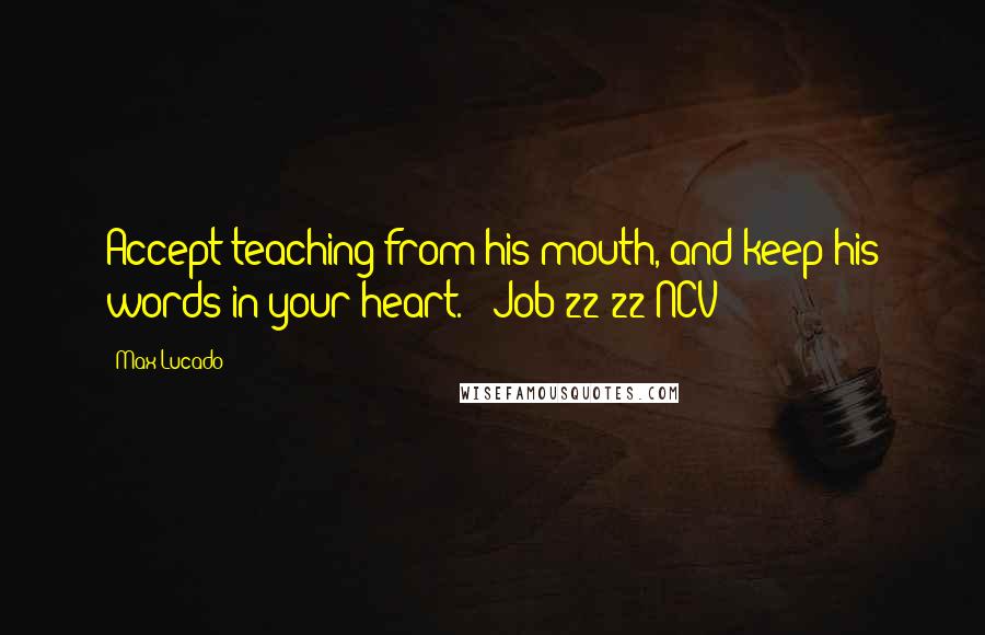 Max Lucado quotes: Accept teaching from his mouth, and keep his words in your heart. [ Job 22:22 NCV ]